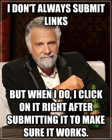 I don't always submit links but when I do, I click on it right after submitting it to make sure it works.  The Most Interesting Man In The World