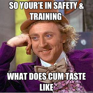 SO YOUR'E IN SAFETY & TRAINING  WHAT DOES CUM TASTE LIKE  Creepy Wonka