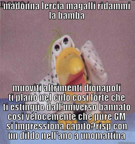 dodo stronzo - MADONNA LERCIA MAGALLI RIDAMMI LA BAMBA MUOVITI ALTRIMENTI DIONAPOLI TI PLANO NEL CULO COSI FORTE CHE TI ESTINGUO DALL'UNIVERSO BANNATO COSI VELOCEMENTE CHE PURE GM SI IMPRESSIONA CAPITO?RISP CON UN DILDO NELL'ANO A UNOMATTINA Misc