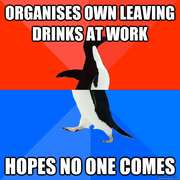 Organises own leaving drinks at work Hopes no one comes - Organises own leaving drinks at work Hopes no one comes  Socially Awesome Awkward Penguin