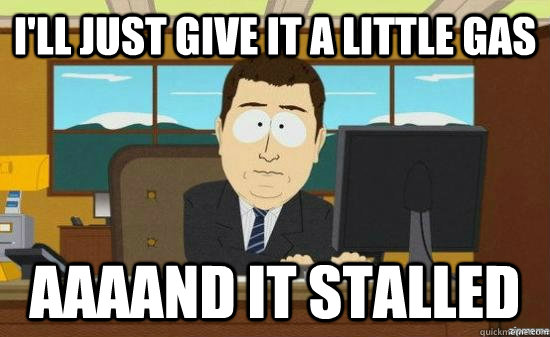 I'll just give it a little gas AAAAND IT STALLED - I'll just give it a little gas AAAAND IT STALLED  aaaand its gone