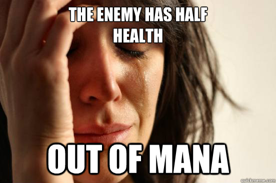 The enemy has half
Health out of mana  First World Problems