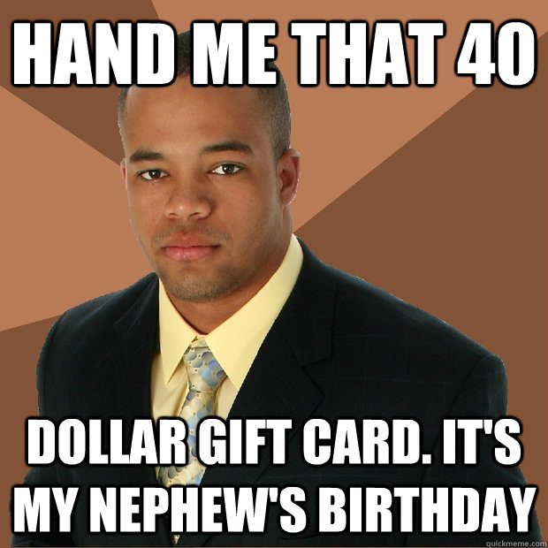 hand me that 40 dollar gift card. it's my nephew's birthday - hand me that 40 dollar gift card. it's my nephew's birthday  Successful Black Man