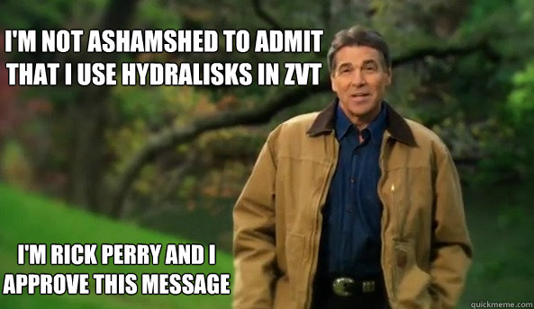 I'm not ashamshed to admit that I use hydralisks in Zvt i'm rick perry and I approve this message  