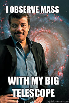 i observe mass with my big telescope  Neil deGrasse Tyson