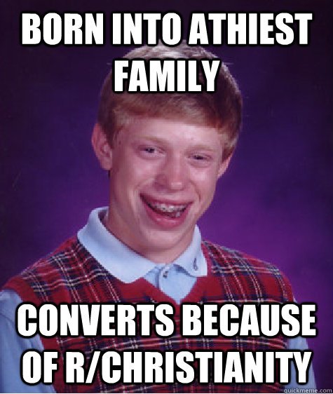 born into athiest family converts because of r/christianity  Bad Luck Brian