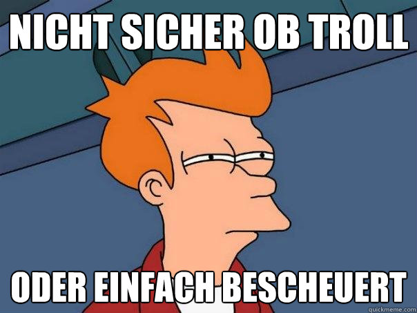 Nicht Sicher ob Troll oder einfach bescheuert - Nicht Sicher ob Troll oder einfach bescheuert  Futurama Fry