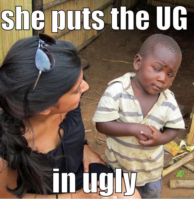 SHE PUTS THE UG  IN UGLY Skeptical Third World Kid