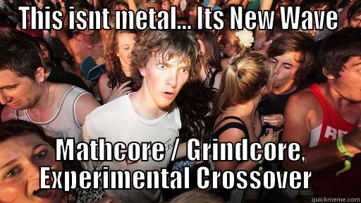 THIS ISNT METAL... ITS NEW WAVE  MATHCORE / GRINDCORE, EXPERIMENTAL CROSSOVER  Sudden Clarity Clarence