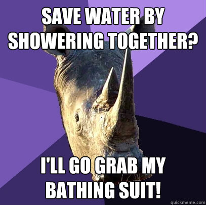 Save water by showering together? I'll go grab my bathing suit!  Sexually Oblivious Rhino