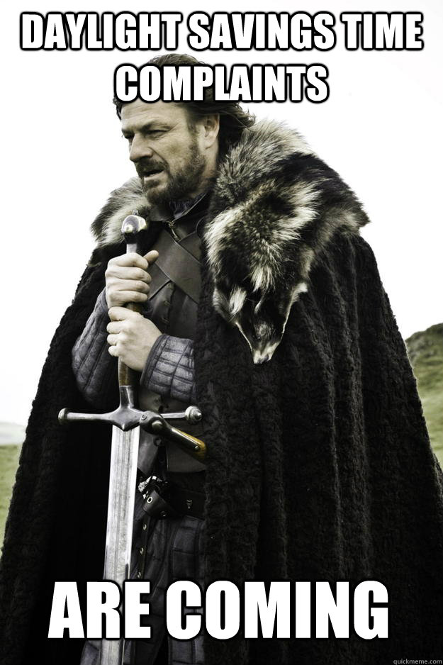 Daylight savings time complaints are coming  Winter is coming