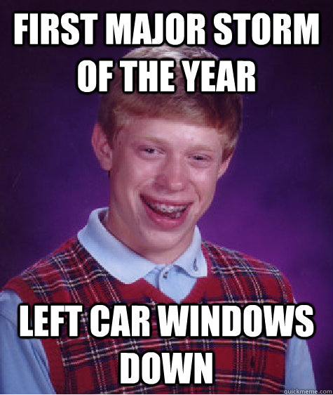 First major storm of the year Left car windows down  Bad Luck Brian