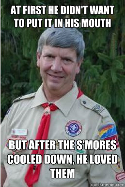 At first he didn't want to put it in his mouth But after the s'mores cooled down, he loved them  Harmless Scout Leader