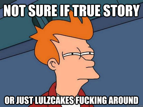 Not sure if true story Or just lulzcakes fucking around  Futurama Fry