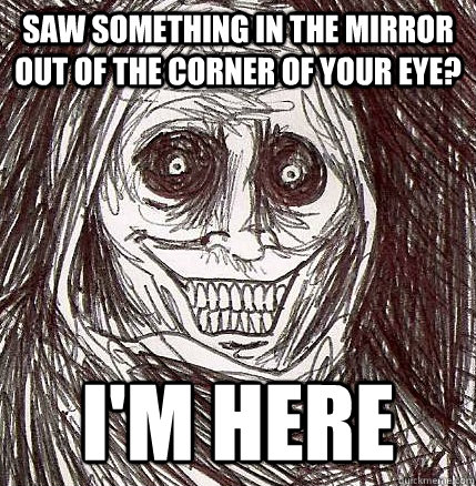 Saw something in the mirror out of the corner of your eye? I'm here - Saw something in the mirror out of the corner of your eye? I'm here  Horrifying Houseguest