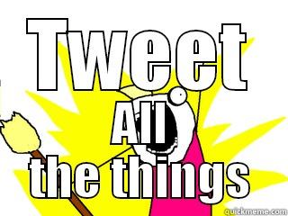 TWEET ALL THE THINGS All The Things