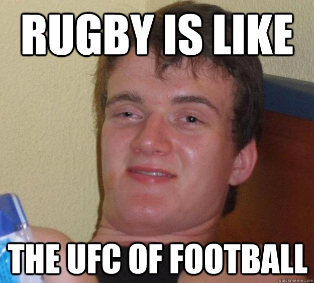 rugby is like the ufc of football  10 Guy