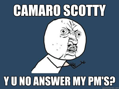 camaro scotty y u no answer my pm's?  Y U No