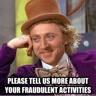  Please tell us more about your fraudulent activities -  Please tell us more about your fraudulent activities  Condescending Wonka