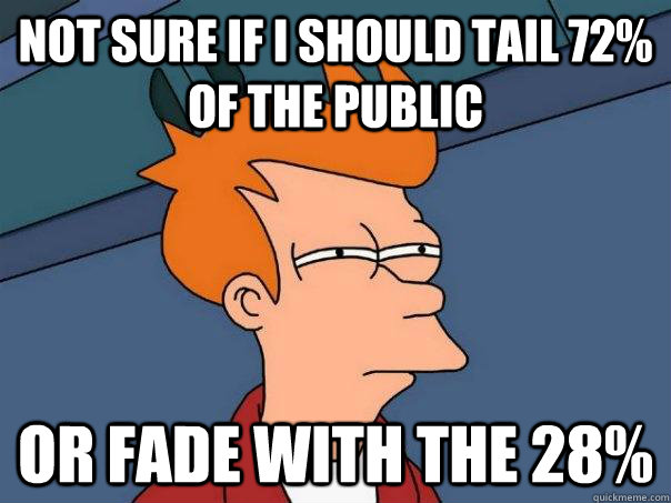 Not sure if i should tail 72% of the public Or fade with the 28%  - Not sure if i should tail 72% of the public Or fade with the 28%   Futurama Fry