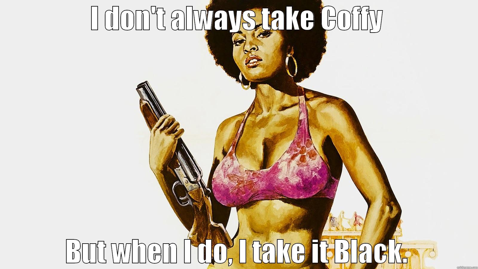 Coffy, Black - I DON'T ALWAYS TAKE COFFY BUT WHEN I DO, I TAKE IT BLACK. Misc