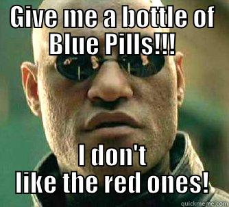 GIVE ME A BOTTLE OF BLUE PILLS!!! I DON'T LIKE THE RED ONES! Matrix Morpheus