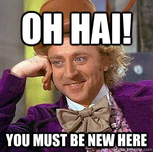 Oh hai! you must be new here  Condescending Wonka