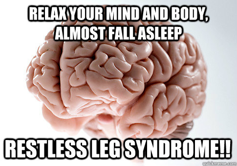 relax your mind and body, almost fall asleep restless leg syndrome!! - relax your mind and body, almost fall asleep restless leg syndrome!!  Scumbag Brain