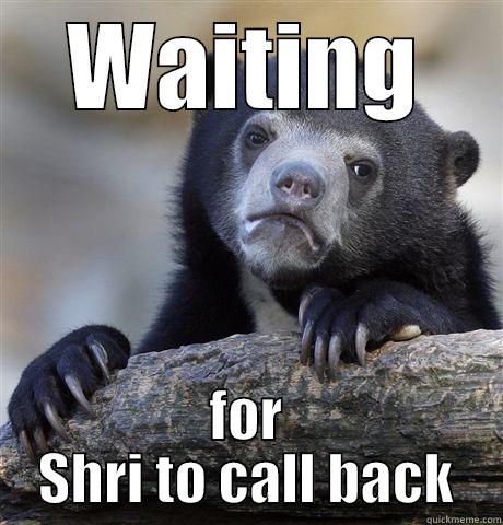 WAITING FOR SHRI TO CALL BACK Confession Bear