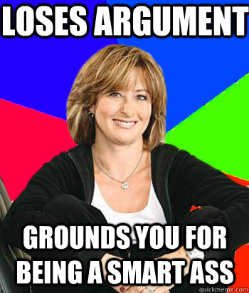 loses argument grounds you for being a smart ass  Sheltering Suburban Mom