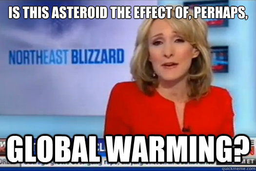 Is this asteroid the effect of, perhaps, Global Warming?  Global Warming