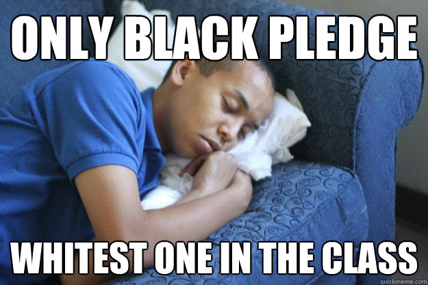 Only black pledge Whitest one in the class  