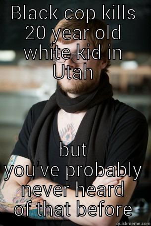 BLACK COP KILLS 20 YEAR OLD WHITE KID IN UTAH BUT YOU'VE PROBABLY NEVER HEARD OF THAT BEFORE Hipster Barista