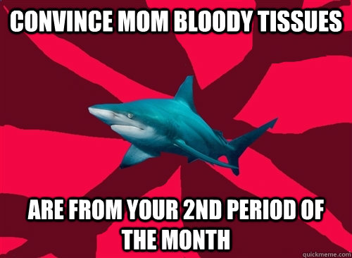 convince mom bloody tissues  are from your 2nd period of the month  Self-Injury Shark