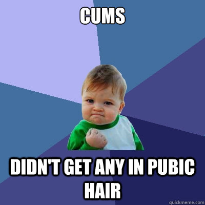 Cums didn't get any in pubic hair  Success Kid