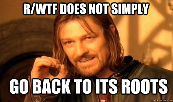 r/wtf does not simply go back to its roots  Boromir