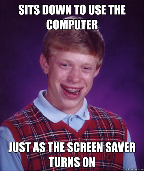Sits down to use the computer just as the screen saver turns on - Sits down to use the computer just as the screen saver turns on  Bad Luck Brian