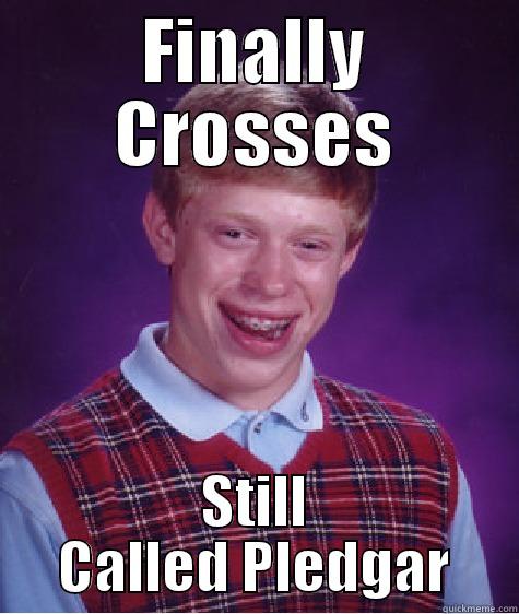 FINALLY CROSSES STILL CALLED PLEDGAR Bad Luck Brian