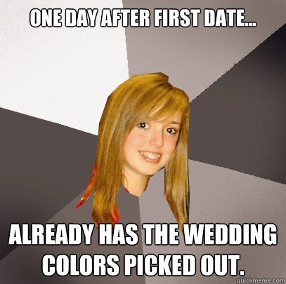 One day after first date... Already has the wedding colors picked out.   Musically Oblivious 8th Grader