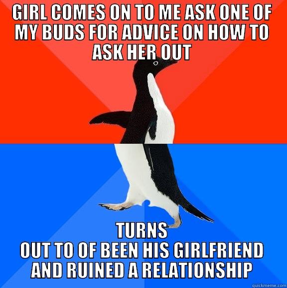 GIRL COMES ON TO ME ASK ONE OF MY BUDS FOR ADVICE ON HOW TO ASK HER OUT TURNS OUT TO OF BEEN HIS GIRLFRIEND AND RUINED A RELATIONSHIP Socially Awesome Awkward Penguin