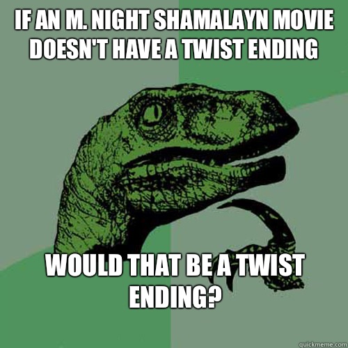 If an M. Night Shamalayn movie doesn't have a twist ending would that be a twist ending?
  Philosoraptor