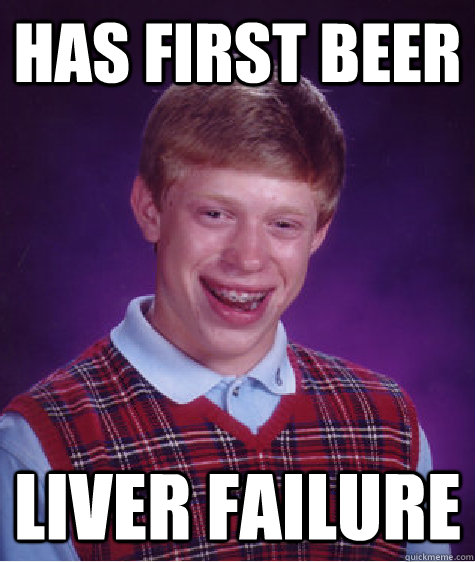 Has first beer liver failure  Bad Luck Brian