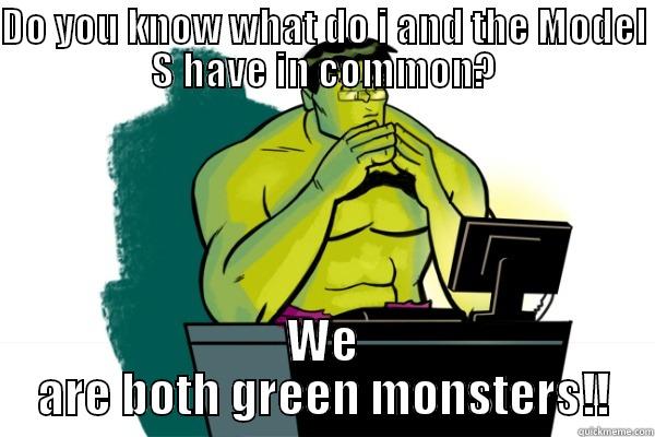 DO YOU KNOW WHAT DO I AND THE MODEL S HAVE IN COMMON? WE ARE BOTH GREEN MONSTERS!! Misc