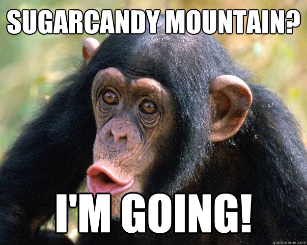 Sugarcandy mountain? I'm going!  Suprised Chimp