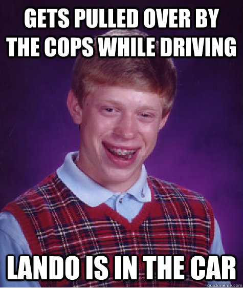 Gets pulled over by the cops while driving LANDO IS IN THE CAR  Bad Luck Brian