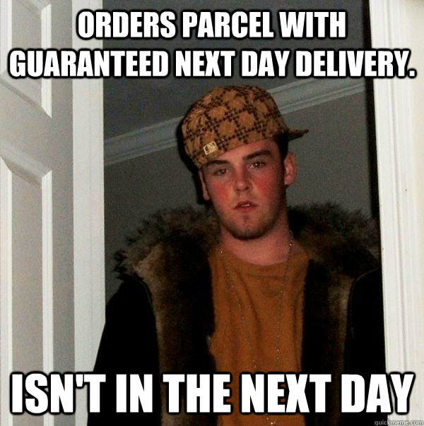 Orders parcel with guaranteed next day delivery. Isn't in the next day - Orders parcel with guaranteed next day delivery. Isn't in the next day  Scumbag Steve