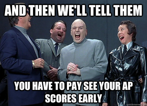 and then we'll tell them you have to pay see your AP scores early - and then we'll tell them you have to pay see your AP scores early  Dr Evil and minions