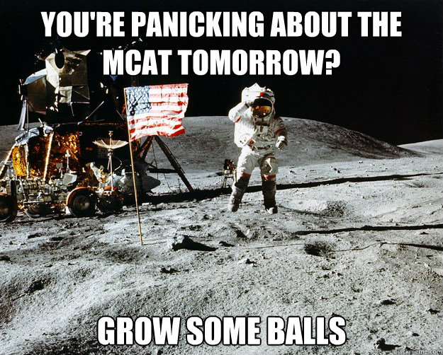 you're panicking about the mcat tomorrow? grow some balls  Unimpressed Astronaut