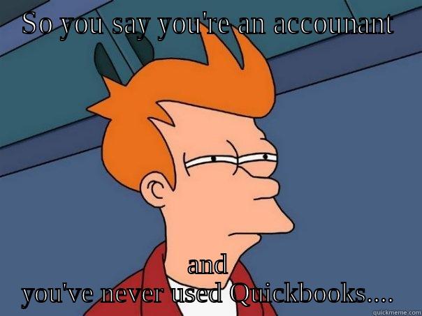 SO YOU SAY YOU'RE AN ACCOUNANT AND YOU'VE NEVER USED QUICKBOOKS.... Futurama Fry