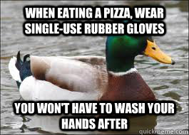 When eating a pizza, wear single-use rubber gloves You won't have to wash your hands after  Good Advice Duck